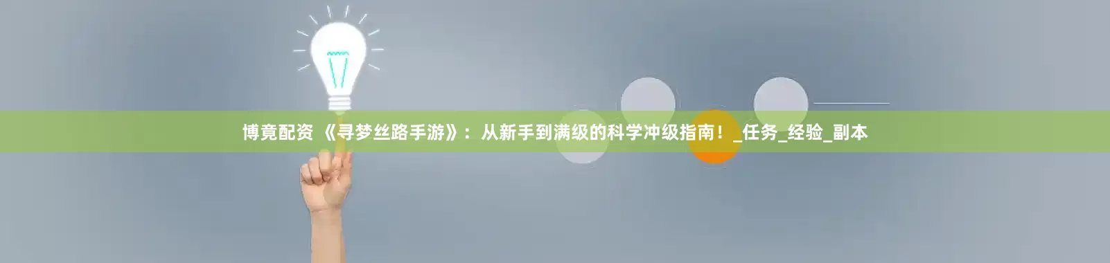 博竟配资 《寻梦丝路手游》：从新手到满级的科学冲级指南！_任务_经验_副本